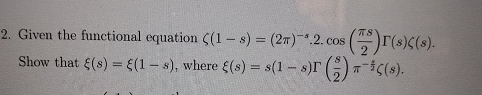 2. Given the functional equation ((1 – s) = (27).2. cos
TS
Show that (s) = {(1 – s), where 5(s) = s(1 – s)r () (s).
%3D
-
%3D
