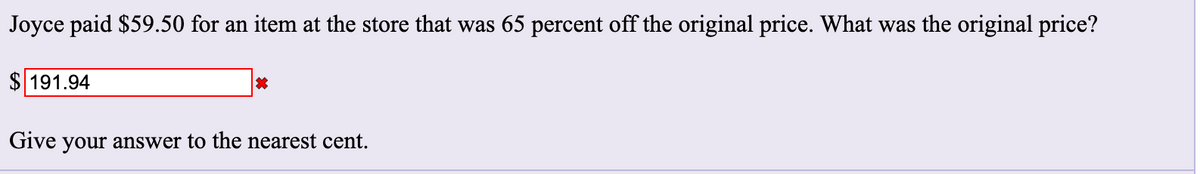 Joyce paid $59.50 for an item at the store that was 65 percent off the original price. What was the original price?
$ 191.94
Give your answer to the nearest cent.
