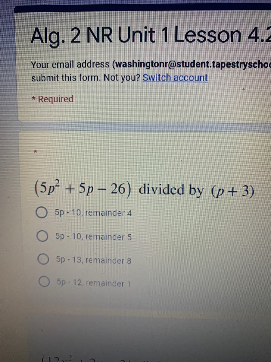 (5p +5p - 26) divided by (p+3)
O 5p - 10, remainder 4
O 5p - 10, remainder 5
O 5p - 13, remainder 8
O 5p - 12, remainder 1
