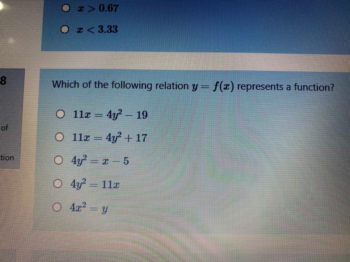 OA 0.67
I<3.33
Which of the following relation y = f(x) represents a function?
O 1lr = 4y² – 19
4y 19
%3D
of
O 11z = 4y? + 17
tion
O 4y x5
O 4y? = 11a
O 4x2= y
