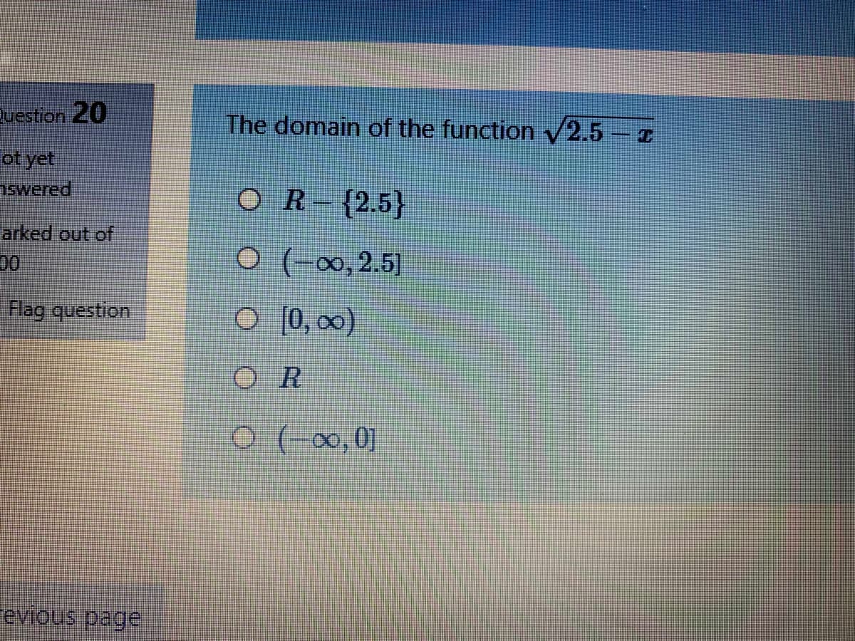 Duestion 20
The domain of the function V2.5 - I
ot yet
swered
OR {2.5}
arked out of
00
O (-00, 2.5]
Flag question
O [0, 00)
O R
0 (-∞,0]
evious page
