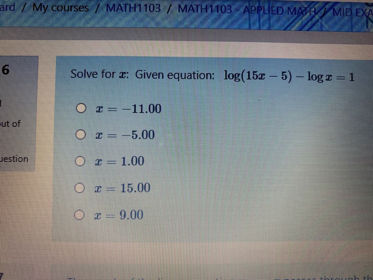 ard/ My courses / MATH1103/ MATH1103- APPLIED MATH MID EXA
Solve for r: Given equation: log(15x - 5) – log r = 1
O--11.00
ut of
-5.00
Jestron
Or 1.00
15.00
Oz-9.00
