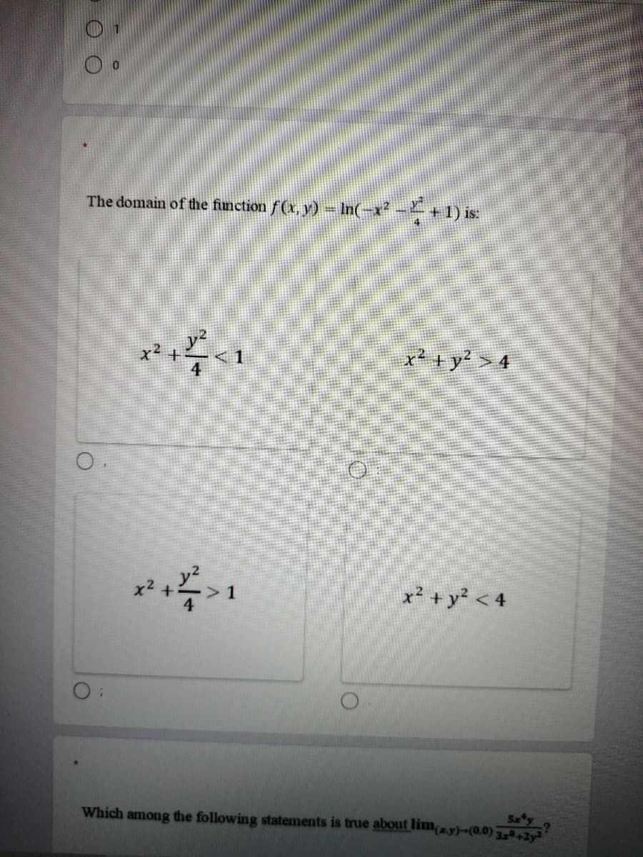 The domain of the function f(x, y) = In(-x² -- +1) is:
x²+
x² +y? > 4
x² +y? < 4
Saty
Which among the following statements is true about limy)-(0.0)422
