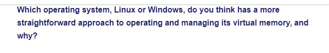 Which operating system, Linux or Windows, do you think has a more
approach to operating and managing its virtual memory, and
straightforward
why?