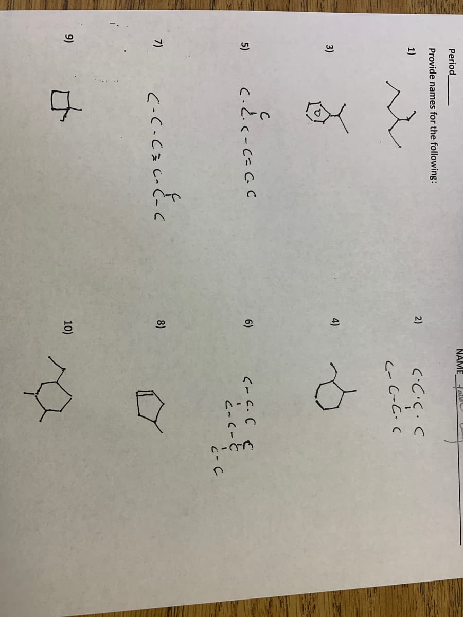 NAME
Period
Provide names for the following:
1)
2)
c-C-C.C
3)
4)
c.とc-C=CC
く-C.C €
と-c-と
と-C
5)
6)
7)
8)
9)
10)
