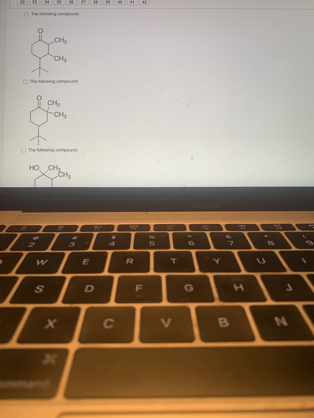 32
33
O The following compound:
34 35 36
HO
O The following compound:
и
CH3
CH3
O The following compound:
S
CH3
-CH3
CH3
i
X
CH3
26
3
37
E
38
20
F3
D
39
C
40 41 42
888
F4
R
F
%
5
T
V
MacBook
(0
G
Y
að
7
B
F7
H
2
DII
8
J
N