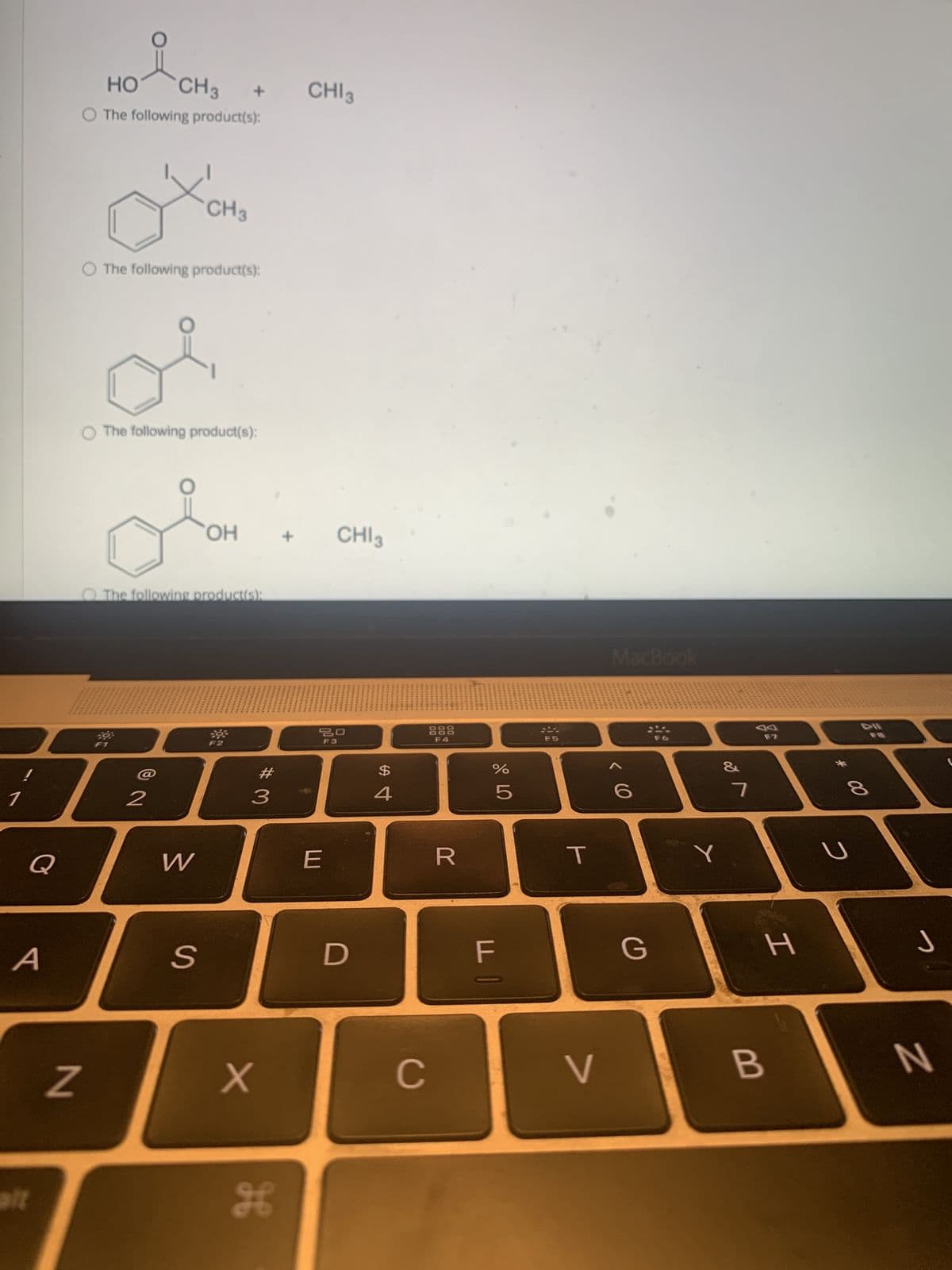 1
!
Q
A
alt
HO CH 3
O The following product(s):
N
O The following product(s):
O The following product(s):
39;
CH 3
2
+
The following product(s):
W
S
OH +
#
3
X
H
CHIg.
CHIg
20
F3
E
D
$
4
C
F4
R
07 do
%
5
F
F5
T
7
MacBook
< 6
G
Y
&
7
F7
H
B
00
с
OVE
J
N