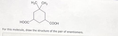 H3C CH3
HOOC
COOH
For this molecule, draw the structure of the pair of enantiomers.