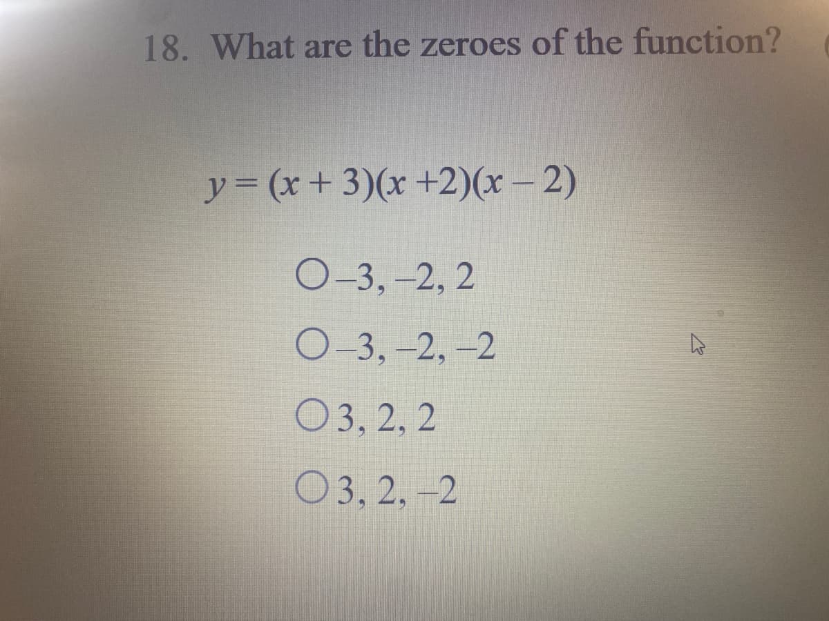 18. What are the zeroes of the function?
y3 (x+3)(x +2)(x – 2)
О-3, -2, 2
О-3, -2, -2
6.
O3, 2, 2
03, 2, –2
