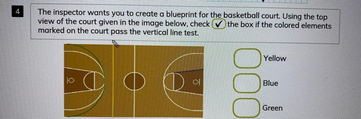 The inspector wants you to create a blueprint for the basketball court. Using the top
view of the court given in the image below, check (V the box if the colored elements
marked on the court pass the vertical line test.
Yellow
Blue
Green
000
