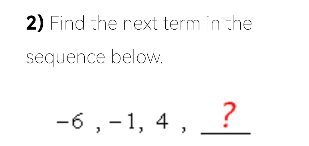 2) Find the next term in the
sequence below.
-6,-1, 4, ?