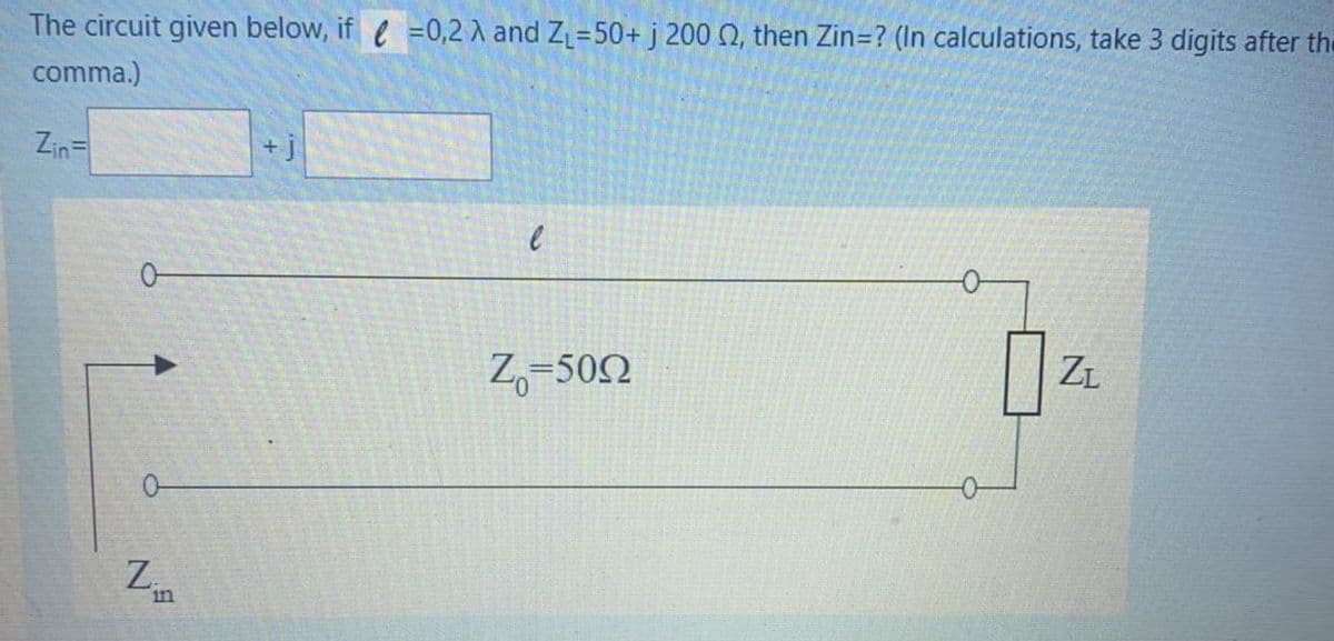 The circuit given below, if e =0,2 A and Z=50+ j 200 N, then Zin=? (In calculations, take 3 digits after the
comma.)
Zin=
+ j
0-
-어
Z,-502
ZL
Z.
