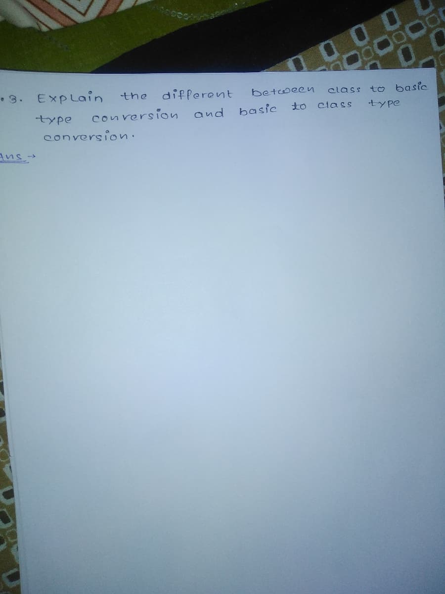 000
• 3. Explain
the
different
between
elass to basic
type
conrersion and
basic
to
class
type
conversion.
