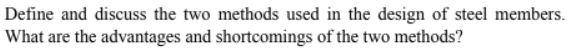 Define and discuss the two methods used in the design of steel members.
What are the advantages and shortcomings of the two methods?
