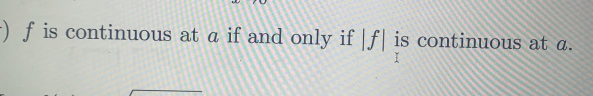 -) ƒ is continuous at a if and only if |f| is continuous at a.
