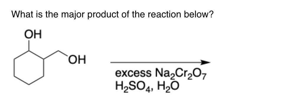 What is the major product of the reaction below?
OH
OH
excess Na₂Cr₂O7
H₂SO4, H₂O