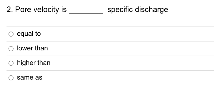 2. Pore velocity is
O equal to
O lower than
O higher than
same as
specific discharge