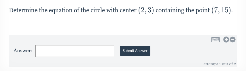 Determine the equation of the circle with center (2, 3) containing the point (7, 15).
Answer:
Submit Answer
wwww
attempt 1 out of 2