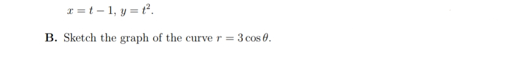 x =t – 1, y = t².
B. Sketch the graph of the curve r = 3 cos 0.
