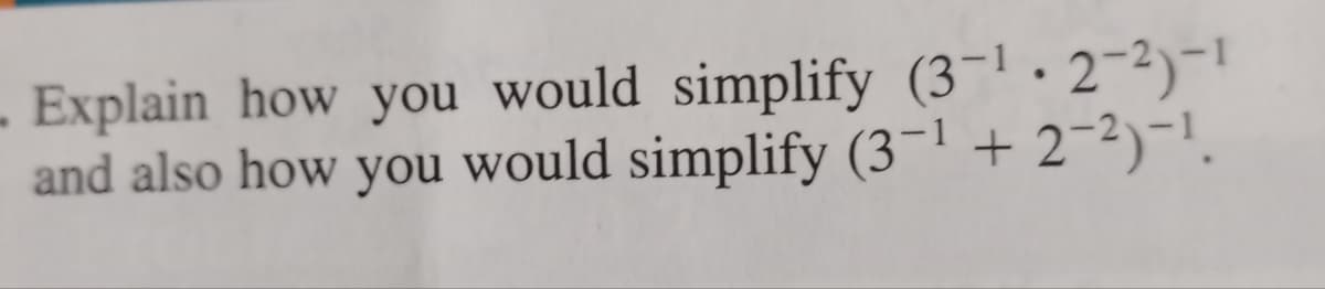 - Explain how you would simplify (3-¹-2-²)-1
and also how you would simplify (3-¹ + 2-²)-¹.