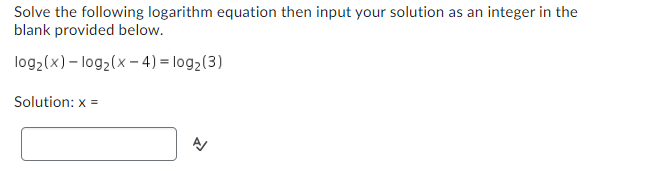 Solve the following logarithm equation then input your solution as an integer in the
blank provided below.
log2(x)-log2(x-4)= log(3)
Solution: x =