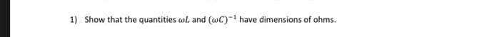 1) Show that the quantities wl and (wC)-1 have dimensions of ohms.
