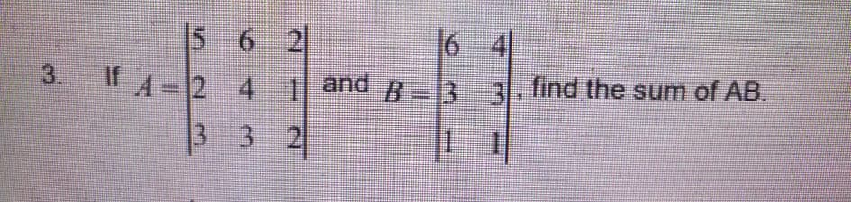 6 4
5 6 2
If A-2
3.
4 1 and R=33.find the sum of AB.
3 3 2
