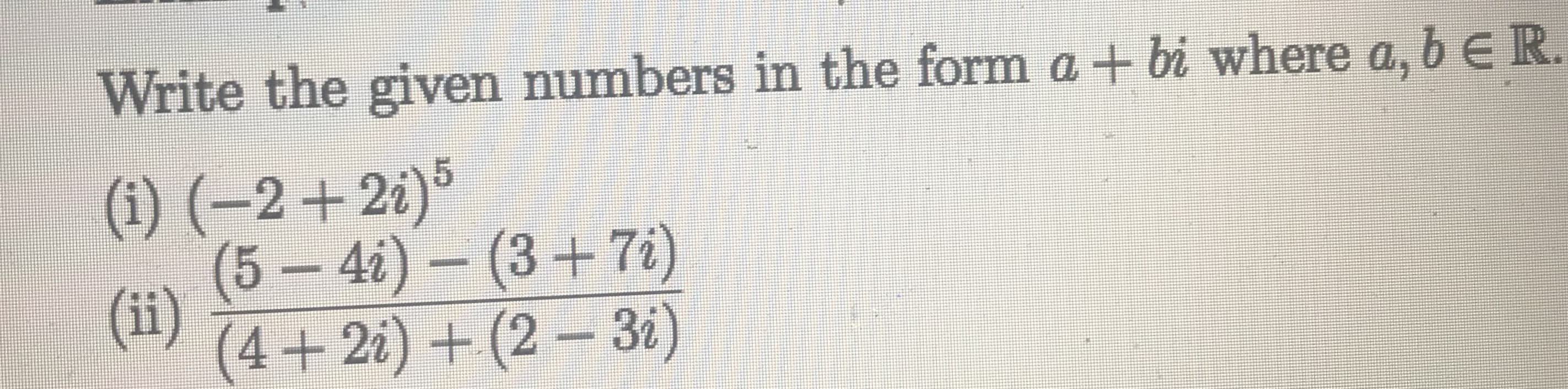 Write the given numbers in the form a + bi where a, bER
(1) (–2+2i)³
(5-4i) - (3+7i)
(ii)
4+2i) + (2 – 3i)
