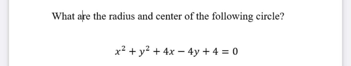 What are the radius and center of the following circle?
x² + y? + 4x – 4y + 4 = 0
