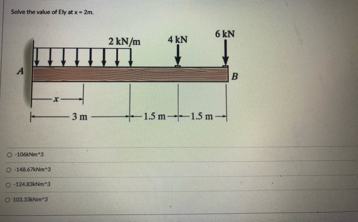 Solve the value of Ely at x = 2m.
6 kN
2 kN/m
4 kN
A
3 m
-1.5 m-1.5 m
O -106kNm^3
O -148.67kNm^3
O -124.83KNM^3
O 103.33kNm^3
