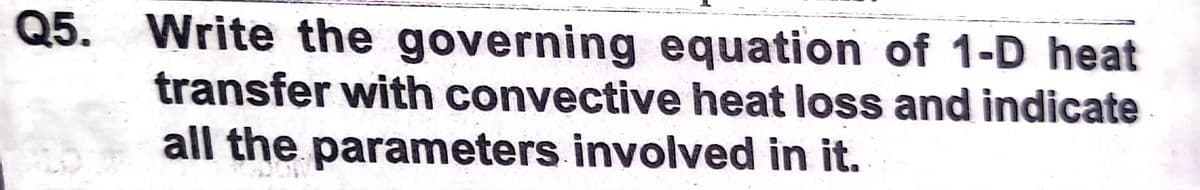 Q5. Write the governing equation of 1-D heat
transfer with convective heat loss and indicate
all the parameters involved in it.
