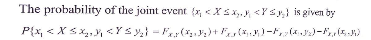 The probability of the joint event {x₁ < X ≤ x₂,₁ <Y ≤ y₂} is given by
P{x, < X ≤ x₂, Y₁ < Y ≤ Y₂} = Fx,y (X₂ , Y₂) + Fx¸y (X₁, Y₁ ) − F x,y (X₁, Y₂) — Fx,y (X2, Y₁ )
-