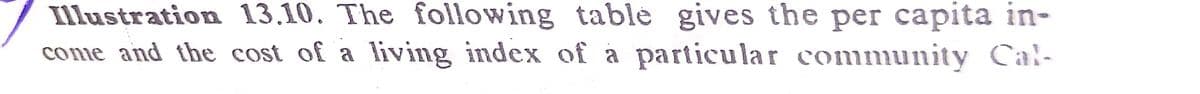 Illustration 13.10. The following table gives the per capita in-
come and the cost of a living index of a particular community Ca-
