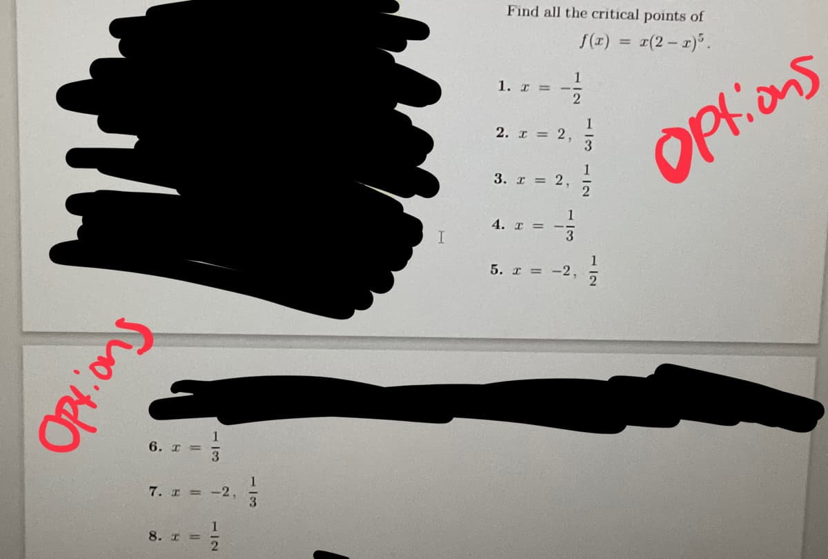 Options
6. I=
113
7. x = -2,
8. T
1
13
Find all the critical points of
f(x) = x(2-x)³.
1. I =
2. x = 2,
3. x = 2,
2
4. I =
113
5. r = -2,
1
112
71
Options