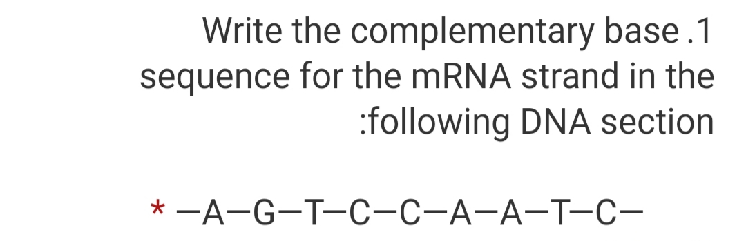 Write the complementary base .1
sequence for the mRNA strand in the
:following DNA section
* —А-G-T-С-С-А-А-Т-с-
