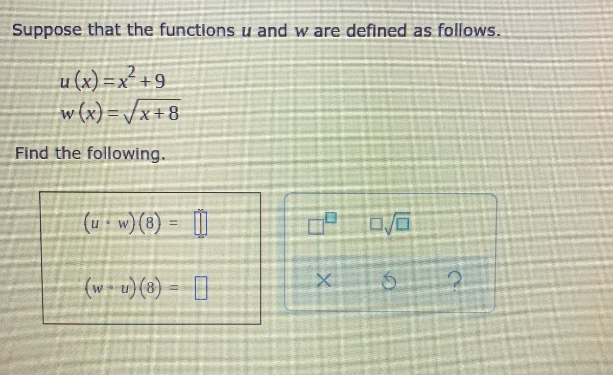 Suppose that the functions u and w are defined as follows.
u (x) = x² +9
w (x) =Vx+8
Find the following.
(u - w}(®) = [|
(w-u) (8) = ]
(8) (n . m)
