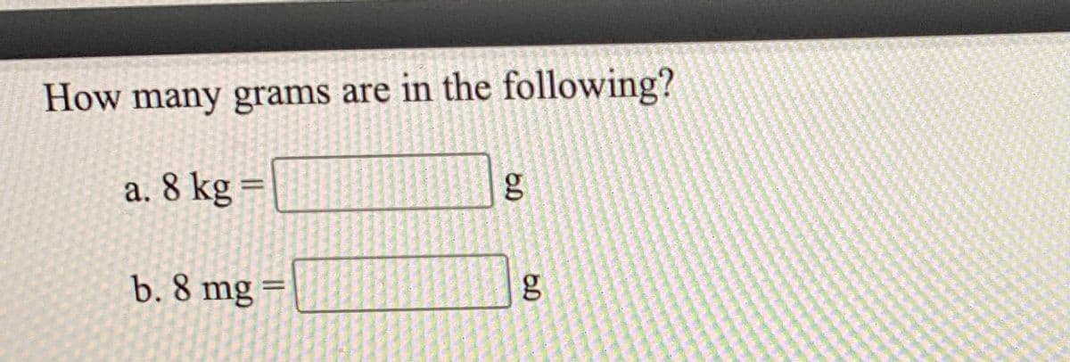 How many grams are in the following?
a. 8 kg
%3D
b. 8 mg
%3D
