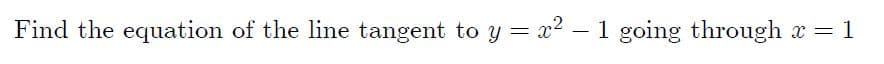 Find the equation of the line tangent to y = x2 - 1 going through x =
1
