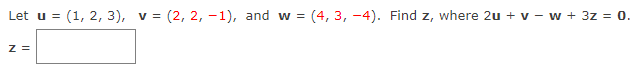 Let u =
(1, 2, 3), v = (2, 2, -1), and w =
(4, 3, -4). Find z, where 2u + v - w + 3z = 0.
Z =
