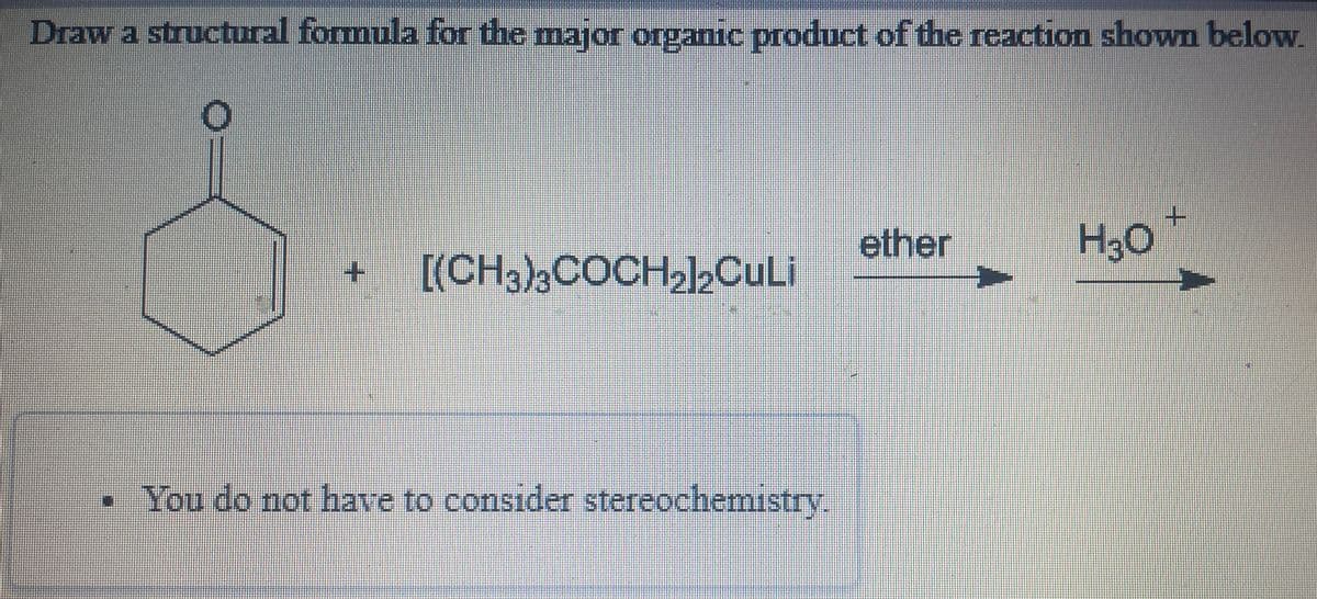 Draw a structural formula for the major organic product of the reaction shown below.
+.
ether
H30
[(CH3),COCHal2CuLi
• You do not have to consider stereochemistry.
+.
