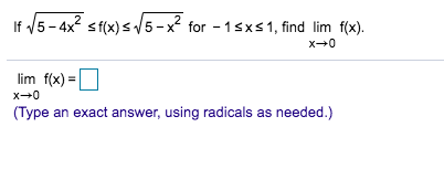 2
V5-4x2 sf(x)s/5-
x for 1sxs1, find lim f(x)
x 0
lim f(x)
x0
(Type an exact answer, using radicals as needed.)
