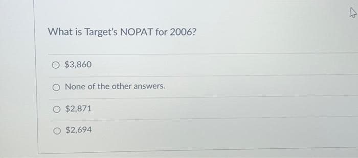 What is Target's NOPAT for 2006?
O $3,860
O None of the other answers.
$2,871
$2,694
4