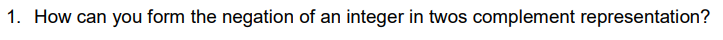 1. How can you form the negation of an integer in twos complement representation?
