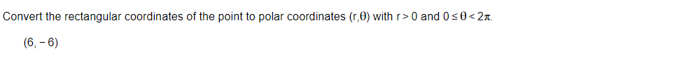 Convert the rectangular coordinates of the point to polar coordinates (r,0) with r>0 and 0 ≤0<2.
(6,- 6)