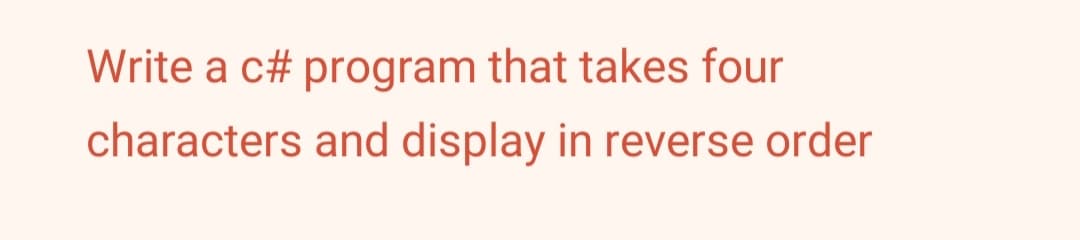 Write a c# program that takes four
characters and display in reverse order
