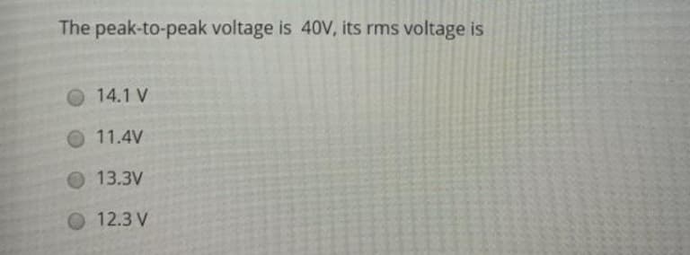 The peak-to-peak voltage is 40V, its rms voltage is
O 14.1 V
O 11.4V
O 13.3V
O 12.3 V
