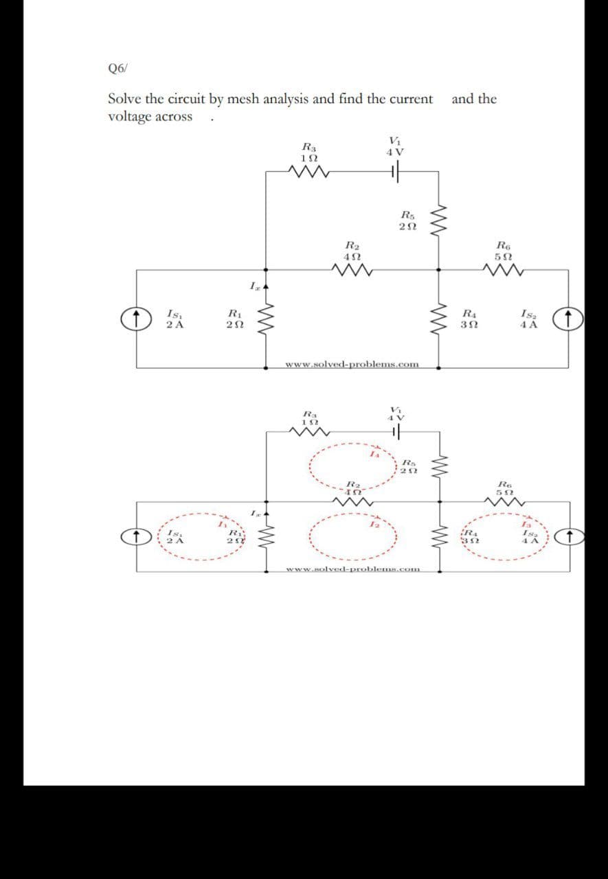 Q6/
Solve the circuit by mesh analysis and find the current
and the
voltage across
V1
4 V
R3
R2
Re
Is.
2 A
R4
R1
www.solved-problems.com
Re
www.solved-problems.com
