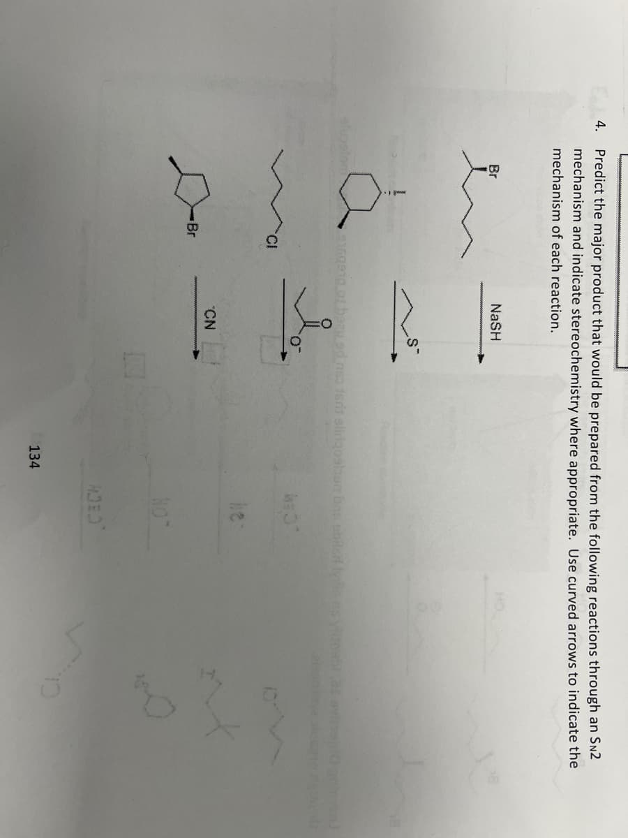 4.
Predict the major product that would be prepared from the following reactions through an SN2
mechanism and indicate stereochemistry where appropriate. Use curved arrows to indicate the
mechanism of each reaction.
Br
NaSH
9160910 01 bazu od neo isrit sildgosioun bas stiled lylls as vitoabt af ovis
Cl
-
Br
CN
134
NO