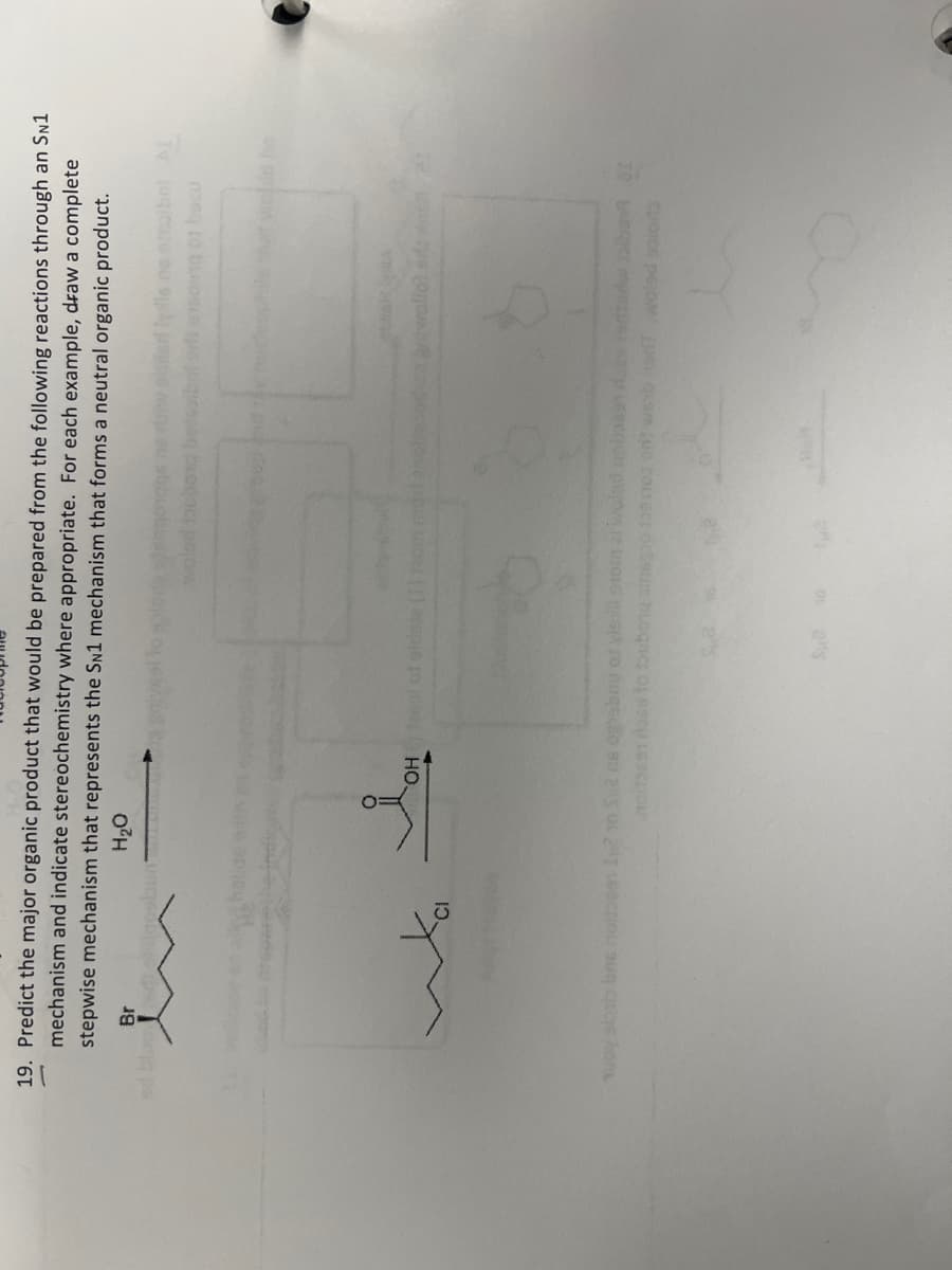 ph
19. Predict the major organic product that would be prepared from the following reactions through an SN1
mechanism and indicate stereochemistry where appropriate. For each example, draw a complete
stepwise mechanism that represents the SN1 mechanism that forms a neutral organic product.
Br
ed bluodigoplun
H₂O
OH teal of sidste (1) 10m
2919 01 bazu
group and richu
Tuoy slab bnc noise Ly? 10 S2 as ograbay of visill storn i wolad uoloss dues erized
ban
noi3691 dose to tubong ainegi 1091103 ! web en woled solot