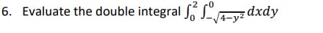 6. Evaluate the double integral J. -vz dxdy
4-y²
